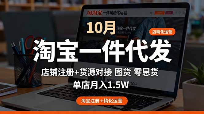 淘宝一件代发精细化运营-10月:店铺注册+货源对接+零囤货,单店月入1.5w-墨痕微课