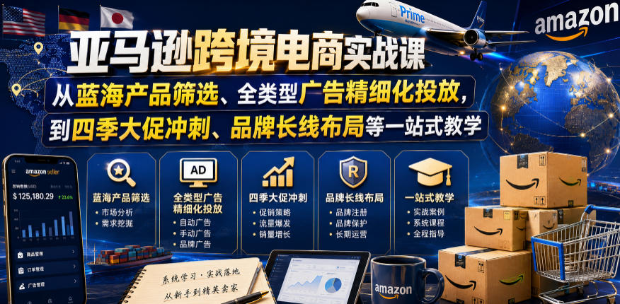 亚马逊跨境电商实战课,从蓝海产品筛选、全类型广告精细化投放,到四季大促冲刺、品牌长线布局等一站式教学(更新8月)-墨痕微课