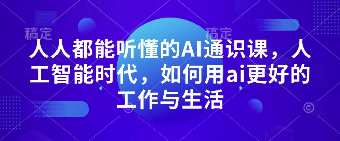 人人都能听懂的AI通识课,人工智能时代,如何用ai更好的工作与生活-墨痕微课