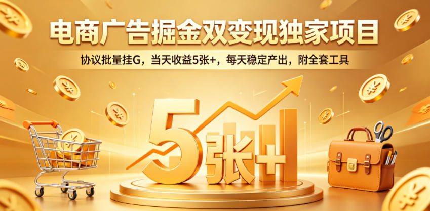 电商广告掘金双变现独家项目，协议批量挂G，当天收益5张+，每天稳定产出，附全套工具【揭秘】-墨痕微课