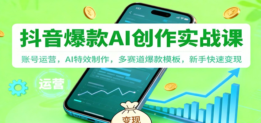 抖音AI爆款创作实战课：账号运营，AI特效制作，多赛道爆款模板，新手快速变现-墨痕微课