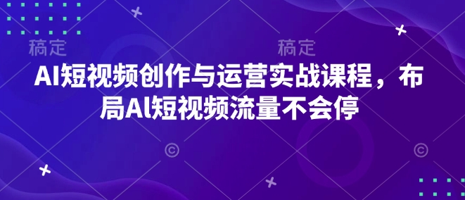 AI短视频创作与运营实战课程,布局Al短视频流量不会停-墨痕微课