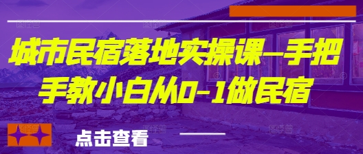 城市民宿落地实操课—手把手教小白从0-1做民宿-墨痕微课