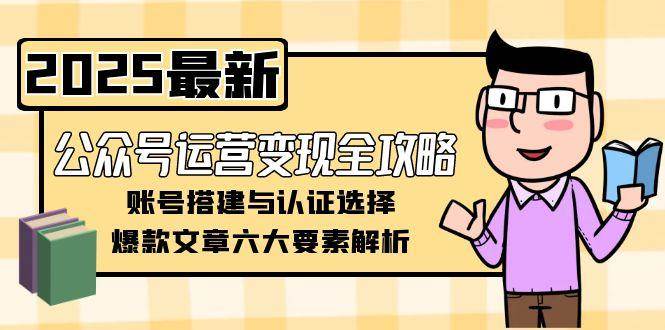 公众号运营变现全攻略，账号搭建与认证选择，爆款文章六大要素解析-墨痕微课