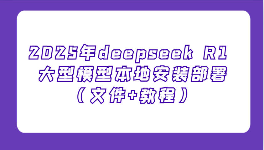 2025年deepseek R1 大型模型本地安装部署(文件+教程)，新手也能快速上手！-墨痕微课