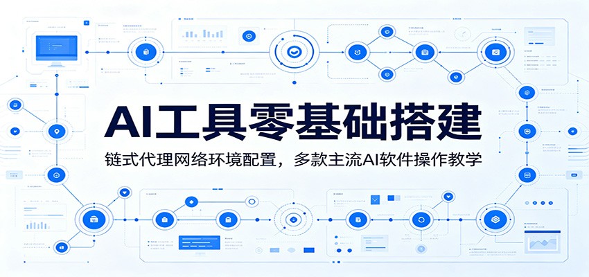 AI工具零基础搭建：链式代理网络环境配置，多款主流AI软件操作教学-墨痕微课