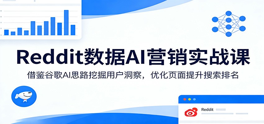 Reddit数据AI营销实战课:借鉴谷歌AI思路挖掘用户洞察,优化页面提升搜索排名-墨痕微课