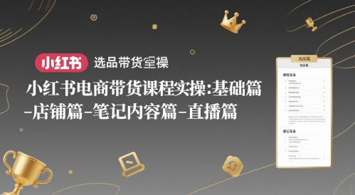 小红书电商带货课程实操:基础篇-选品篇-店铺篇-笔记内容篇-直播篇-墨痕微课