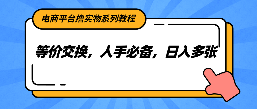 电商平台撸实物系列教程，等价交换，人手必备，日入多张-墨痕微课