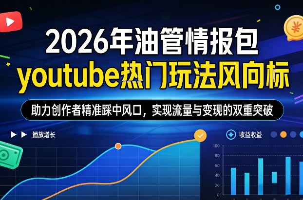 2026年油管情报包，youtube热门玩法风向标，助力创作者精准踩中风口，实现流量与变现的双重突破-墨痕微课