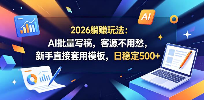 2026躺賺玩法:AI批量写稿,客源不用愁,新手直接套用模板,日稳定500+【揭秘】-墨痕微课