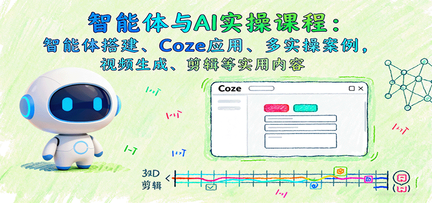 智能体与AI实操课程:智能体搭建、Coze应用、多实操案例,视频生成、剪辑等实用内容-墨痕微课