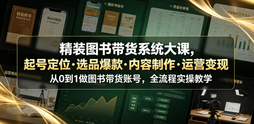 精装图书带货系统大课，起号定位・选品爆款・内容制作・运营变现，从0到1做图书带货账号，全流程实操教学-墨痕微课
