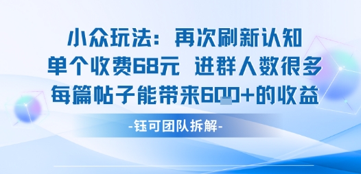 小众玩法再次刷新认知单个收费68米进群人数很多每篇帖子能带来6张的收益-墨痕微课