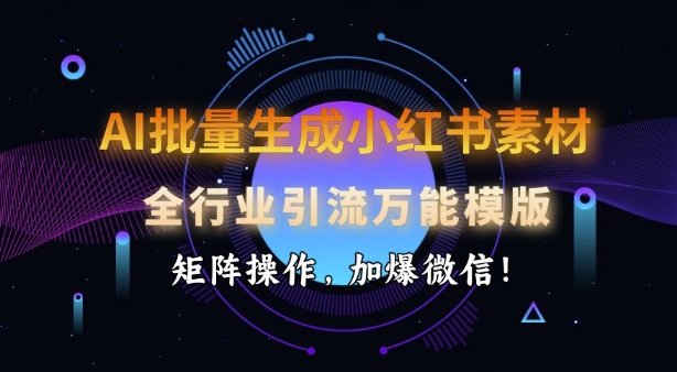 AI批量生成小红书素材,全行业引流万能模版,矩阵操作,加爆微信-墨痕微课