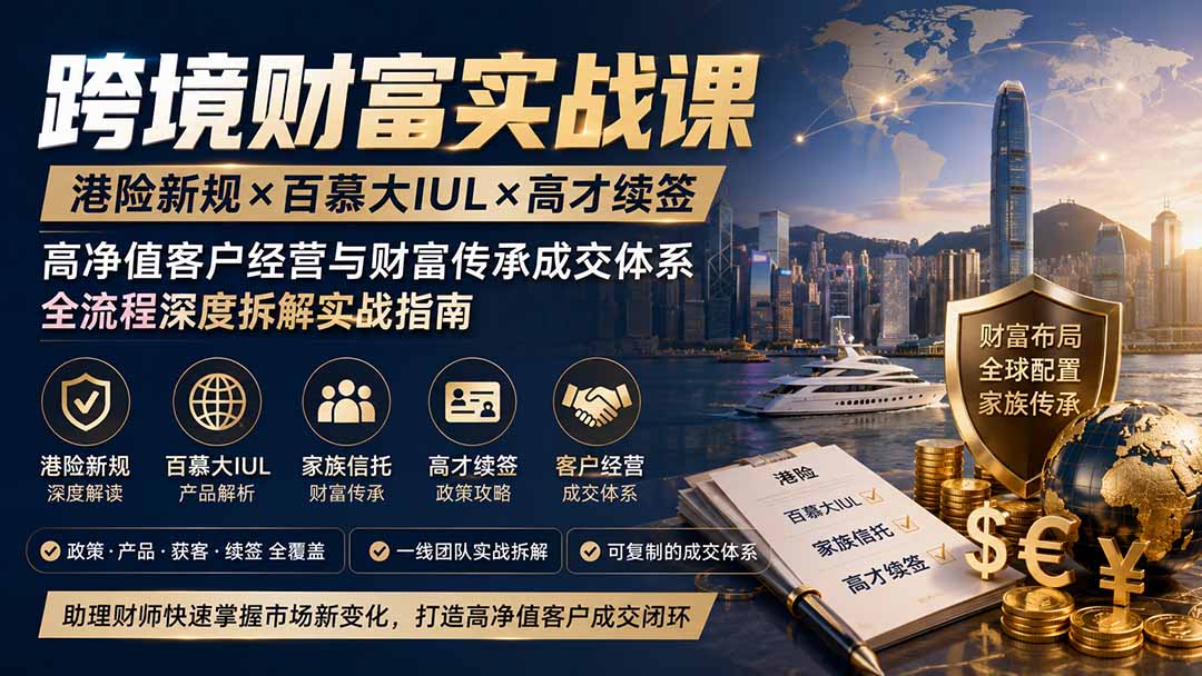 跨境财富实战课|港险新规×百慕大IUL×高才续签|高净值客户经营与财富传承成交体系全流程深度拆解实战指南-墨痕微课