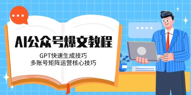 AI公众号爆文教程,GPT快速生成技巧,多账号矩阵运营核心技巧-墨痕微课