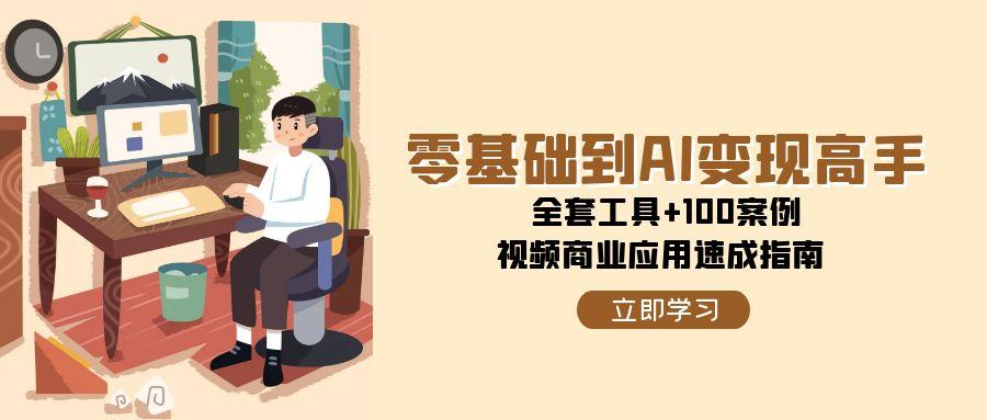 零基础到AI变现高手，全套工具+100案例，视频商业应用速成指南-墨痕微课