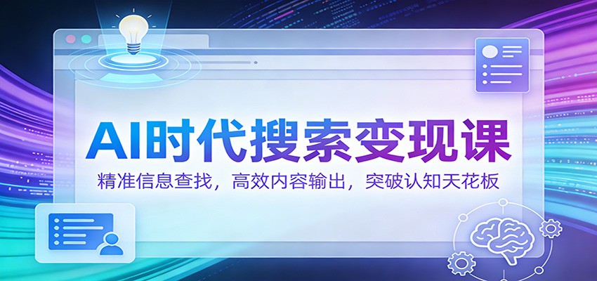 AI时代搜索变现课：精准信息查找，高效内容输出，突破认知天花板-墨痕微课