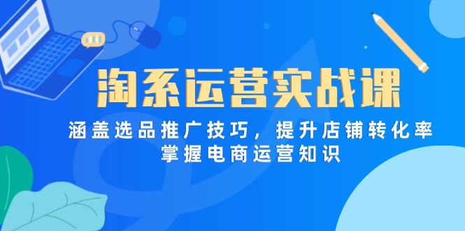淘系运营实战课,涵盖选品推广技巧,提升店铺转化率,掌握电商运营知识-墨痕微课