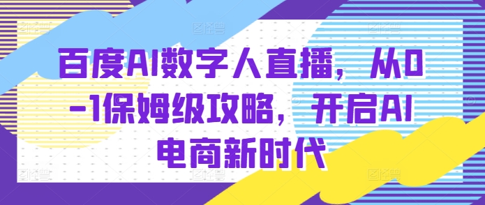 百度AI数字人直播带货,从0-1保姆级攻略,开启AI电商新时代-墨痕微课