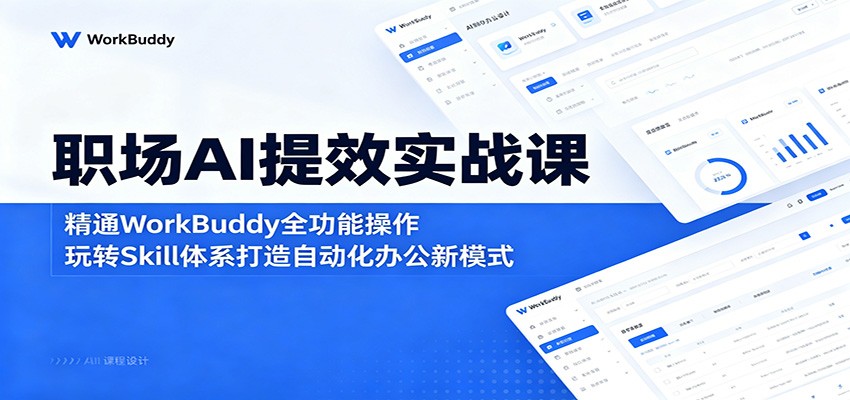 职场AI提效实战课:精通WorkBuddy全功能操作,玩转Skill体系打造自动化办公新模式-墨痕微课