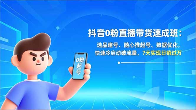 抖音0粉直播带货速成班：选品建号、随心推起号、数据优化，快速冷启动破流量，7天实现日销过万-墨痕微课