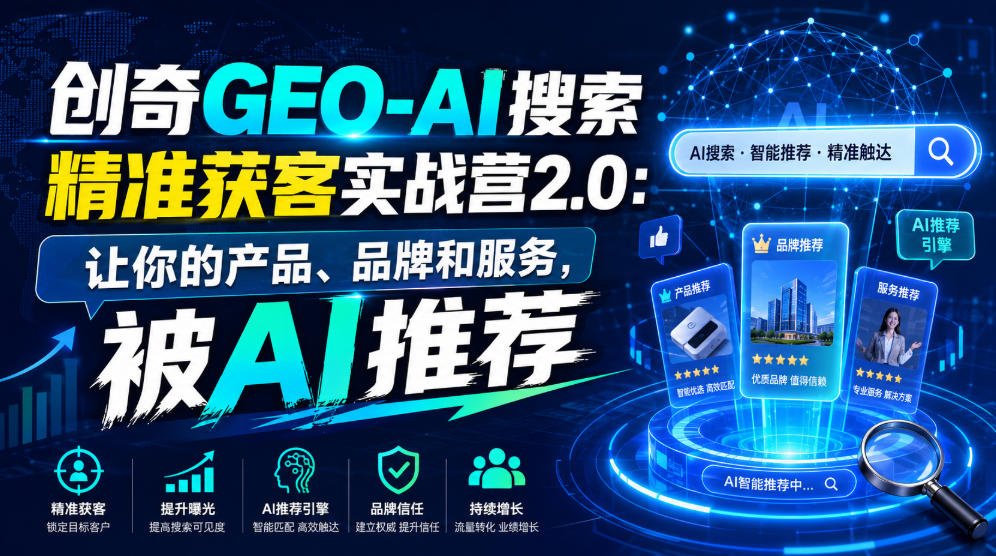 创奇GEO-AI搜索精准获客实战营2.0:让你的产品、品牌和服务,被AI推荐-墨痕微课
