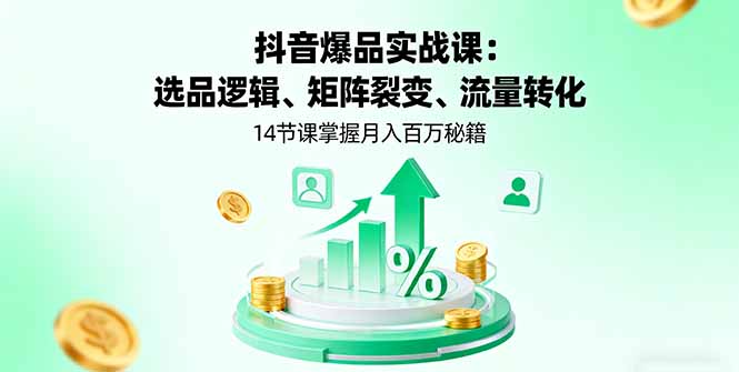 抖音爆品实战课:选品逻辑、矩阵裂变、流量转化,14节课掌握月入百万秘籍-墨痕微课