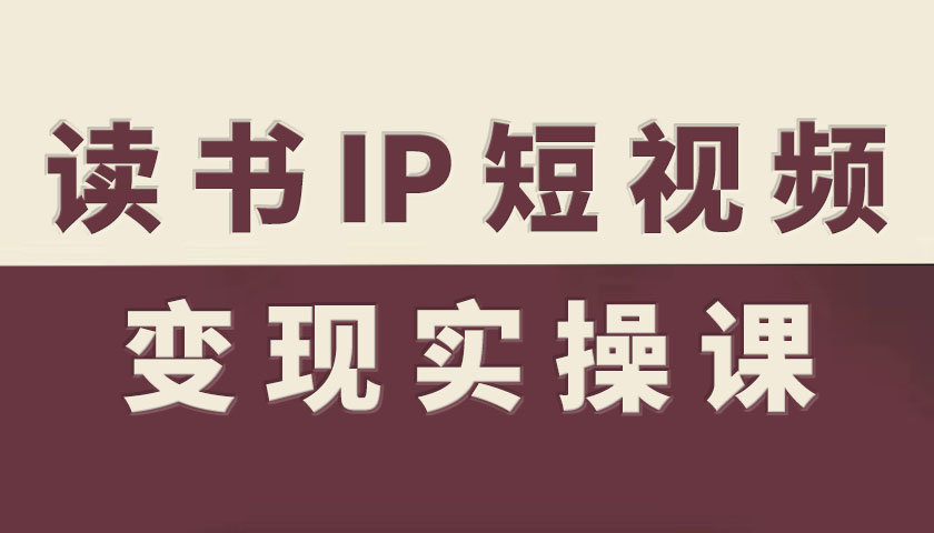 读书IP短视频变现实操课,读书IP赛道变现指南-墨痕微课