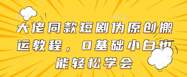 大佬同款短剧伪原创搬运方法,0基础小白也能轻松学会-墨痕微课