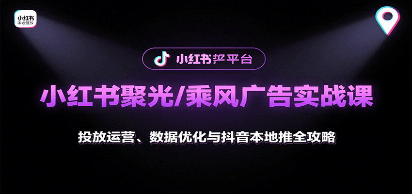 小红书聚光/乘风广告实战课：投放运营、数据优化与抖音本地推全攻略-墨痕微课