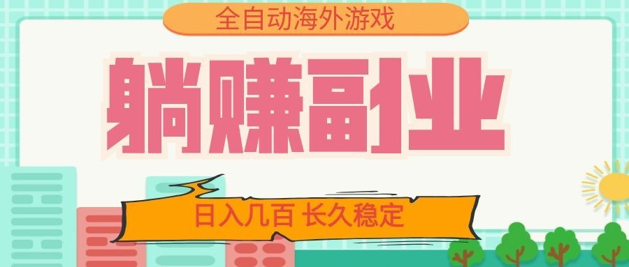 全自动海外游戏躺赚副业:日入几百,长久稳定,小白可操作!-墨痕微课