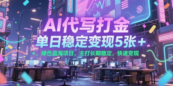 AI代写打金，单日稳定变现5张+，绿色蓝海项目，主打长期稳定，快速变现【揭秘】-墨痕微课