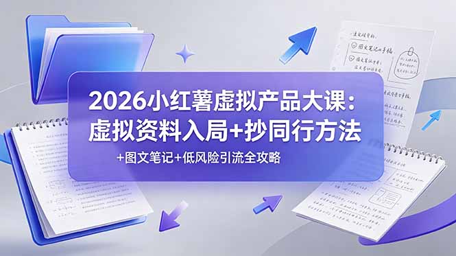 2026小红薯虚拟产品大课:虚拟资料入局+抄同行方法+图文笔记+低风险引流全攻略-墨痕微课