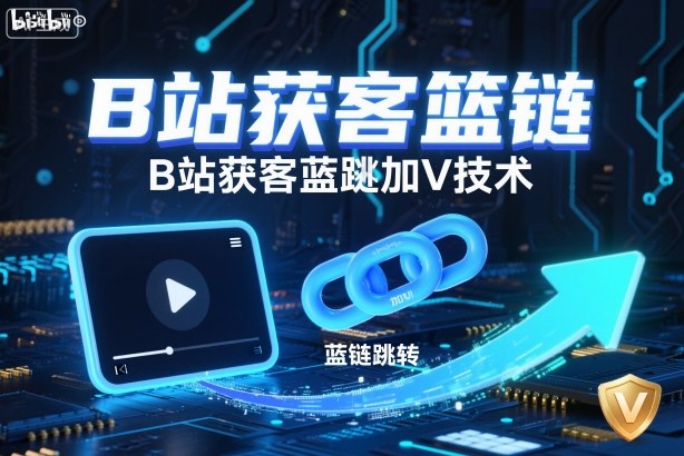 B站获客篮链跳转加V技术，B站获客蓝链跳转技术-墨痕微课