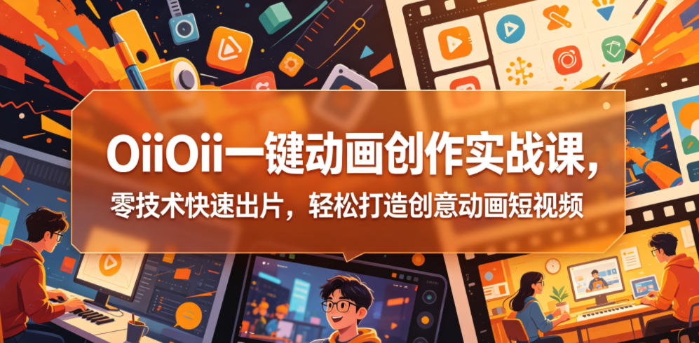 OiiOii一键动画创作实战课,零技术快速出片,轻松打造创意动画短视频-墨痕微课