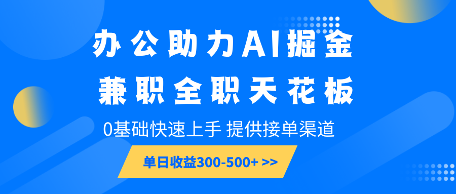 办公助力AI掘金,兼职全职天花板,0基础快速上手,单日收益300-500+-墨痕微课