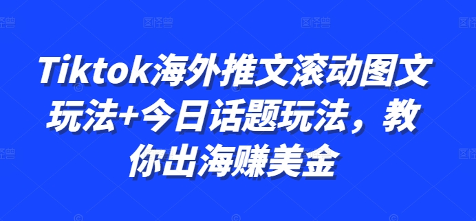 Tiktok海外推文滚动图文玩法+今日话题玩法,教你出海赚美金-墨痕微课