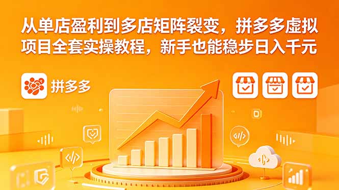 从单店盈利到多店矩阵裂变,拼多多虚拟项目全套实操教程,新手也能稳步日入千元-墨痕微课