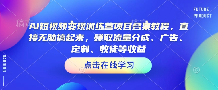 AI短视频变现训练营项目合集教程，直接无脑搞起来，赚取流量分成、广告、定制、收徒等收益(0302更新)-墨痕微课