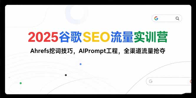 2025谷歌SEO流量实训营;,Ahrefs挖词技巧,AIPrompt工程,全渠道流量抢夺-墨痕微课