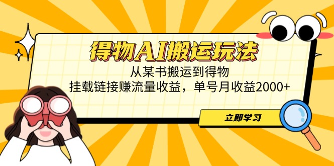 得物AI搬运玩法，从某书搬运到得物，挂载链接赚流量收益，单号月收益2000+-墨痕微课