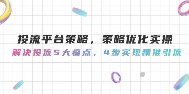 投流平台策略，策略优化实操，解决投流5大痛点，4步实现精准引流-墨痕微课
