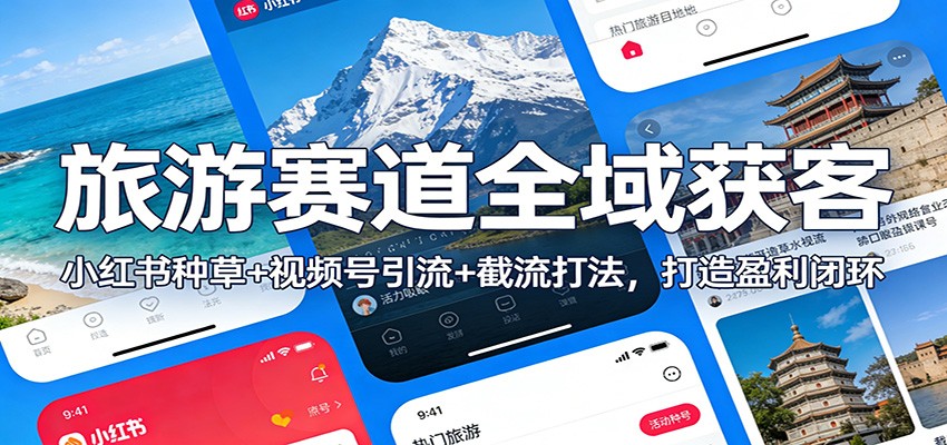 旅游赛道全域获客：小红书种草+视频号引流+截流打法，打造盈利闭环-墨痕微课