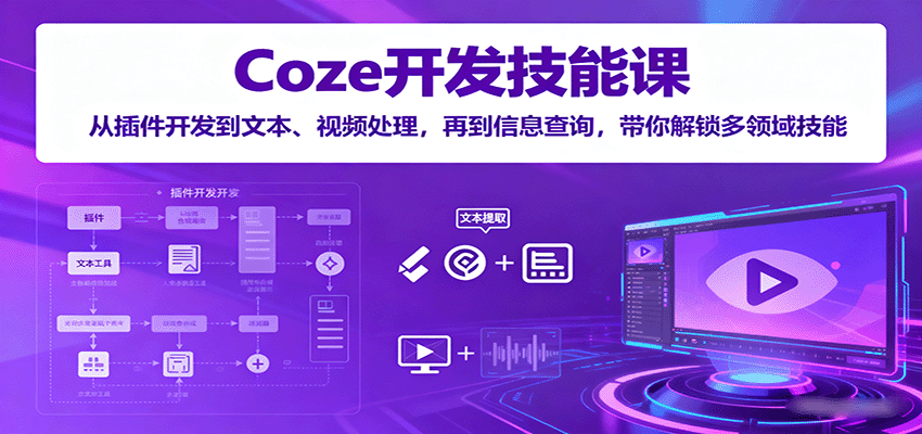 Coze开发技能课:从插件开发到文本、视频处理,再到信息查询,带你解锁多领域技能-墨痕微课