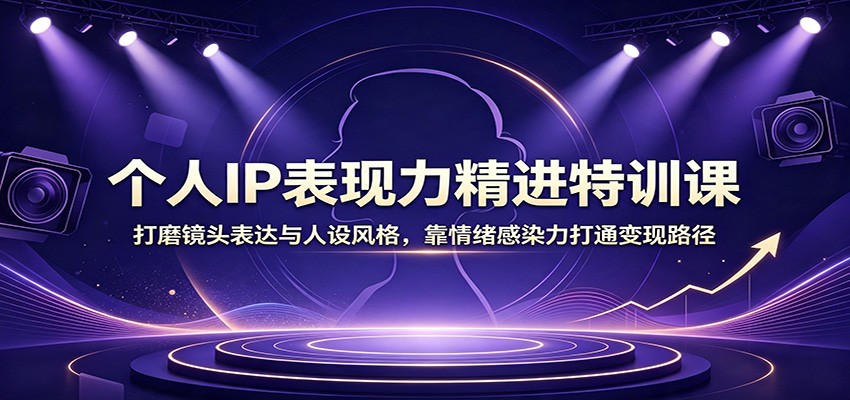 个人IP表现力精进特训课:打磨镜头表达与人设风格,靠情绪感染力打通变现路径-墨痕微课