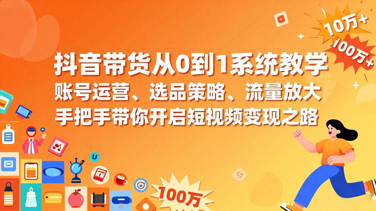 抖音带货从0到1系统教学，账号运营、选品策略、流量放大，手把手带你开启短视频变现之路-墨痕微课