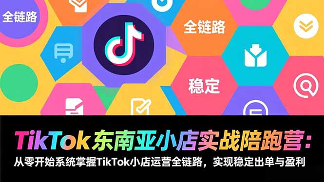 TikTok东南亚小店实战陪跑营：从零开始系统掌握TikTok小店运营全链路，实现稳定出单与盈利-墨痕微课