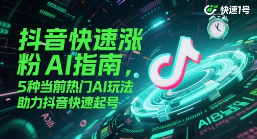 抖音快速涨粉AI指南,5种当前热门AI玩法,助力抖音快速起号-墨痕微课